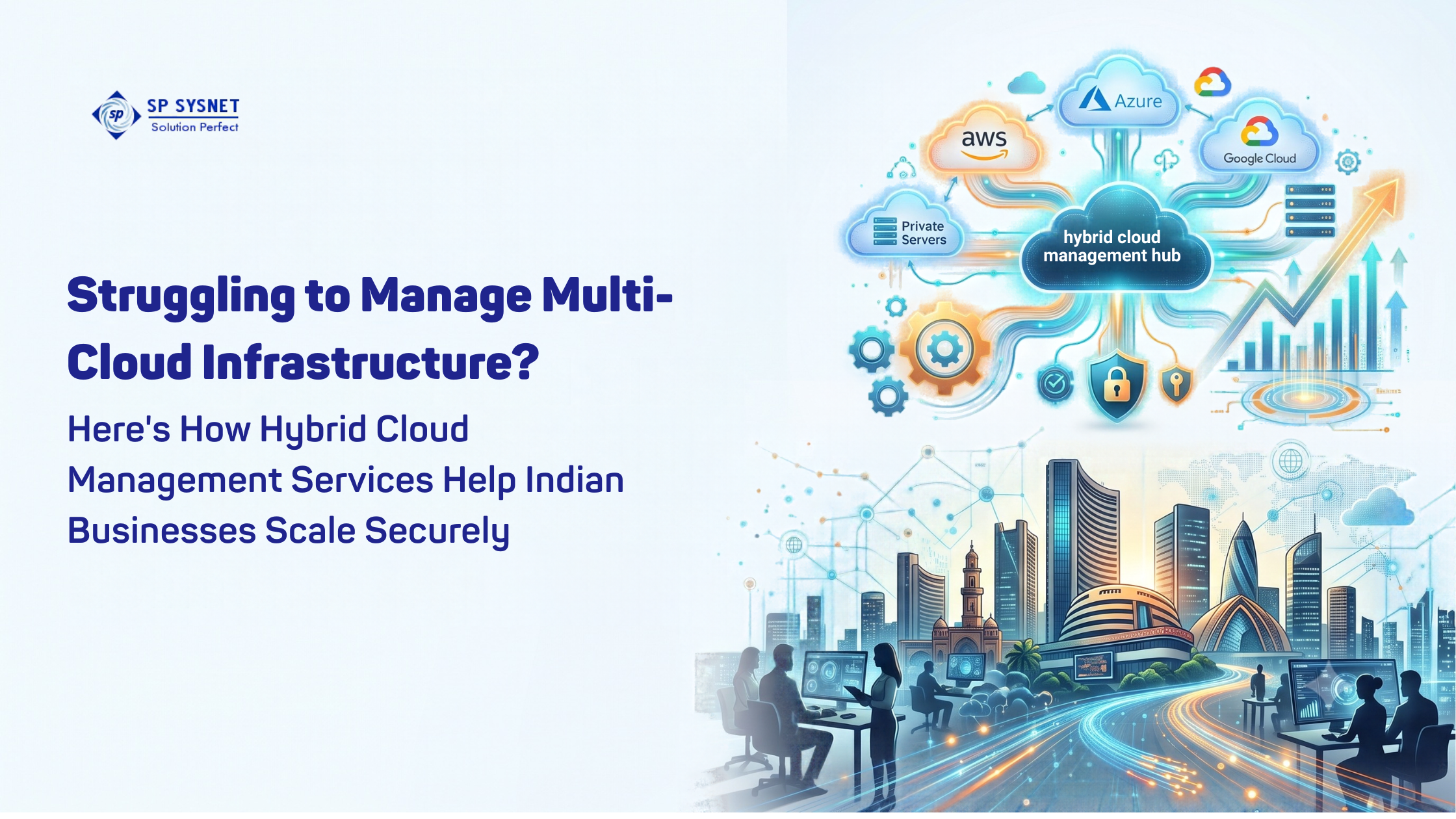 Struggling to Manage Multi-Cloud Infrastructure? Here's How Hybrid Cloud Management Services Help Indian Businesses Scale Securely